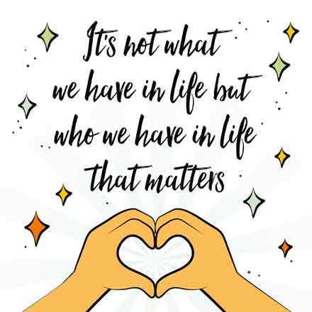 it's not what we have in life but who we have in life that matters
